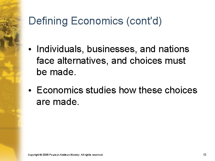 Defining Economics (cont'd) • Individuals, businesses, and nations face alternatives, and choices must be