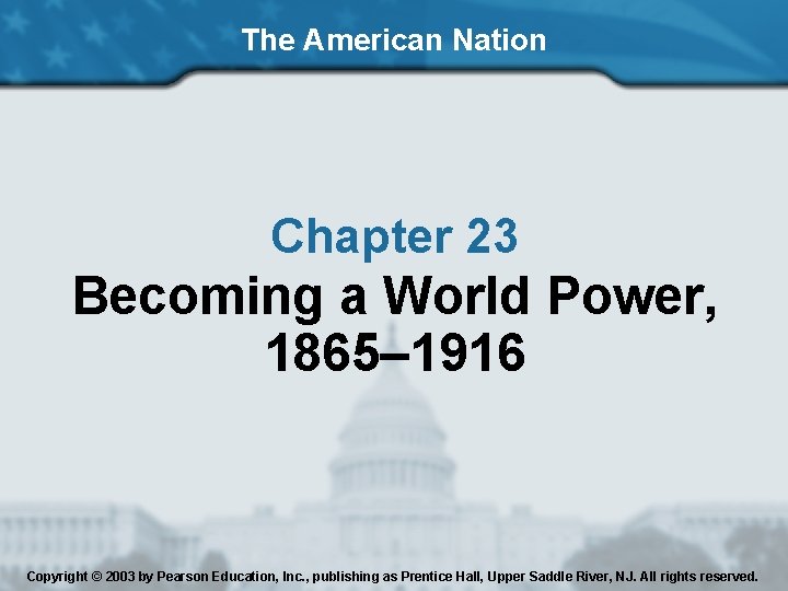 The American Nation Chapter 23 Becoming a World Power, 1865– 1916 Copyright © 2003