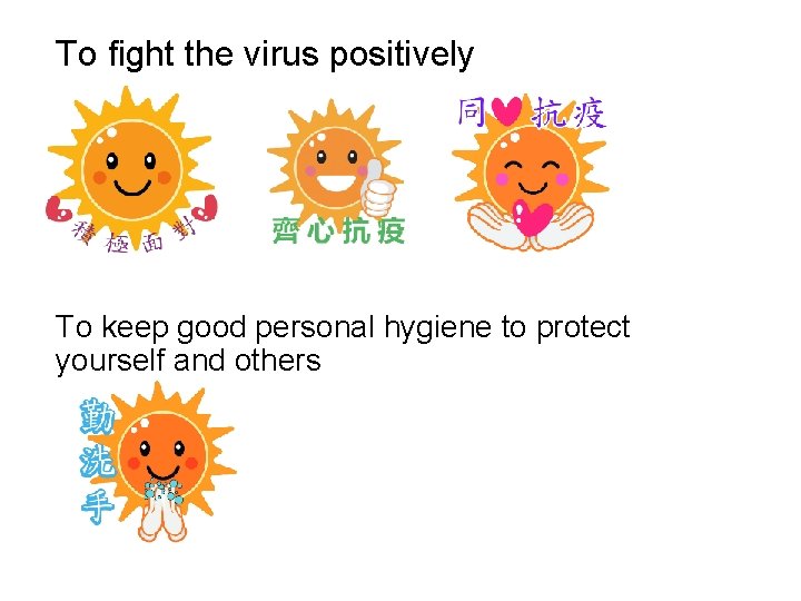 To fight the virus positively To keep good personal hygiene to protect yourself and