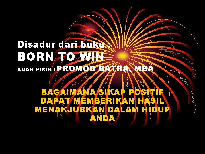 Disadur dari buku : BORN TO WIN BUAH PIKIR : PROMOD BATRA, MBA BAGAIMANA