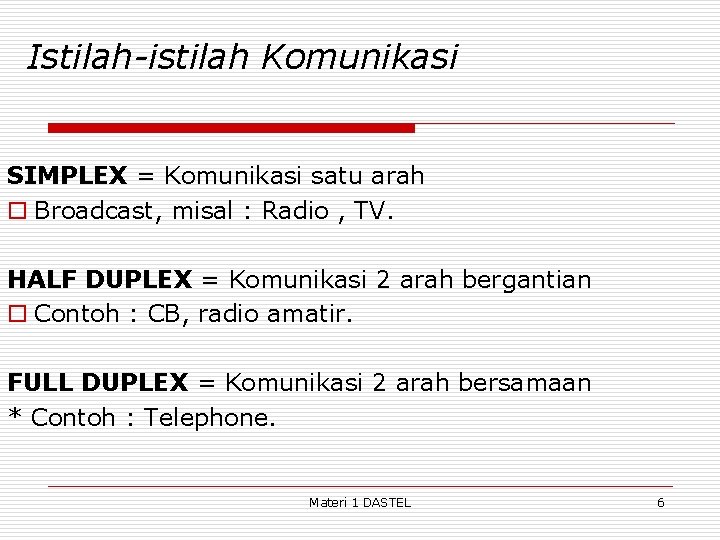 Istilah-istilah Komunikasi SIMPLEX = Komunikasi satu arah o Broadcast, misal : Radio , TV.