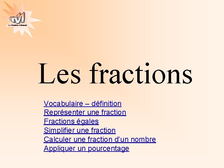 La Géométrie Autrement Les fractions Vocabulaire – définition Représenter une fraction Fractions égales Simplifier