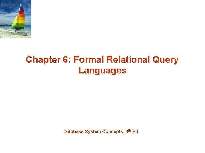 Chapter 6: Formal Relational Query Languages Database System Concepts, 6 th Ed. 