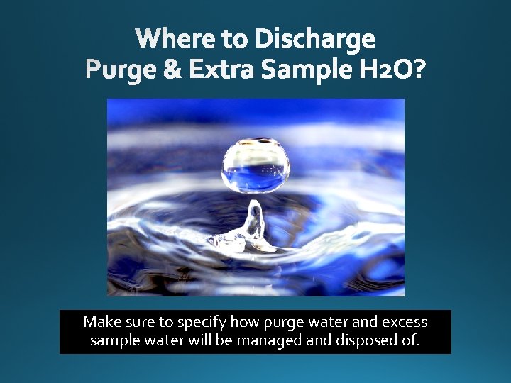 Make sure to specify how purge water and excess sample water will be managed