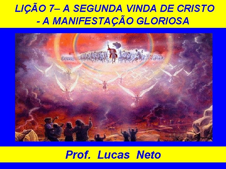 LIÇÃO 7– A SEGUNDA VINDA DE CRISTO - A MANIFESTAÇÃO GLORIOSA Prof. Lucas Neto LIÇÃO 7– A SEGUNDA VINDA DE CRISTO - A MANIFESTAÇÃO GLORIOSA Prof. Lucas Neto