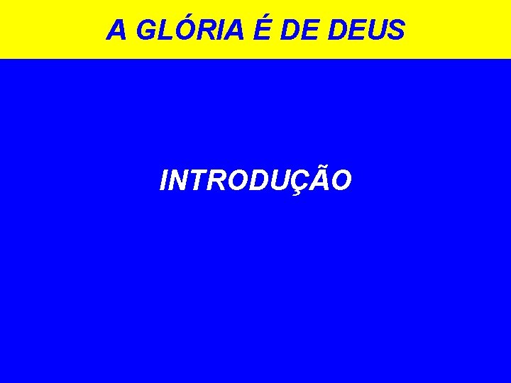 A GLÓRIA É DE DEUS INTRODUÇÃO A GLÓRIA É DE DEUS INTRODUÇÃO