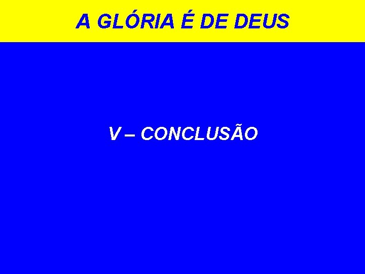 A GLÓRIA É DE DEUS V – CONCLUSÃO A GLÓRIA É DE DEUS V – CONCLUSÃO
