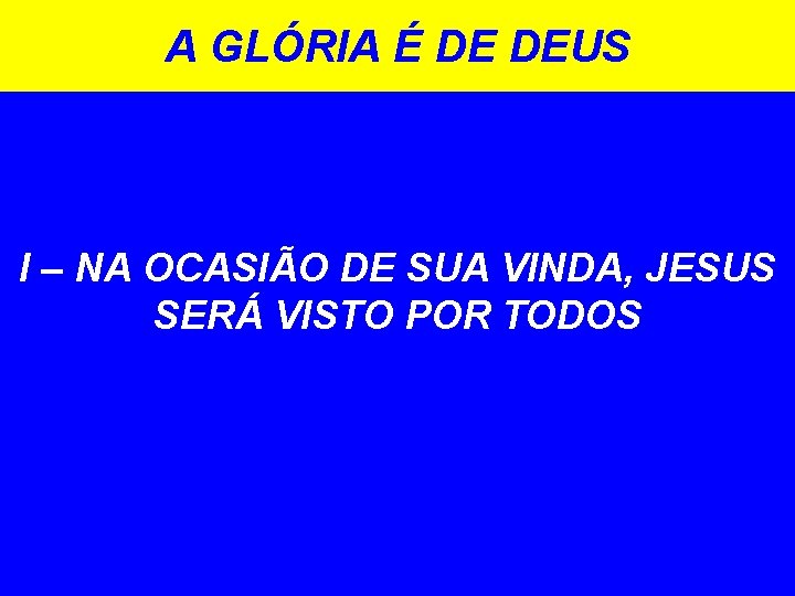 A GLÓRIA É DE DEUS I – NA OCASIÃO DE SUA VINDA, JESUS SERÁ A GLÓRIA É DE DEUS I – NA OCASIÃO DE SUA VINDA, JESUS SERÁ