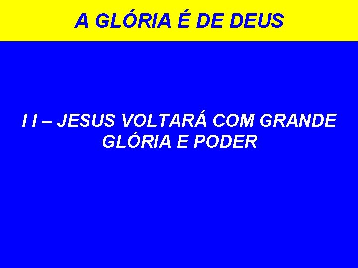 A GLÓRIA É DE DEUS I I – JESUS VOLTARÁ COM GRANDE GLÓRIA E A GLÓRIA É DE DEUS I I – JESUS VOLTARÁ COM GRANDE GLÓRIA E