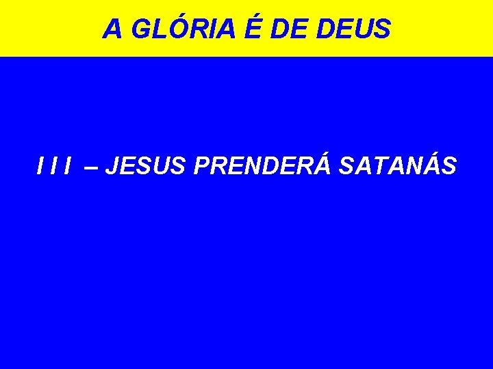 A GLÓRIA É DE DEUS I I I – JESUS PRENDERÁ SATANÁS A GLÓRIA É DE DEUS I I I – JESUS PRENDERÁ SATANÁS
