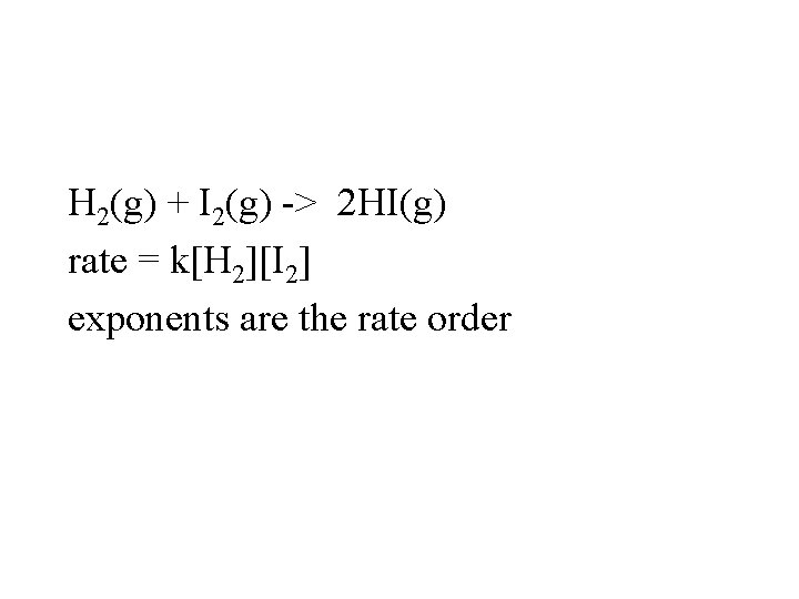 H 2(g) + I 2(g) -> 2 HI(g) rate = k[H 2][I 2] exponents