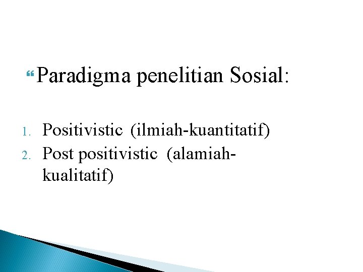  Paradigma 1. 2. penelitian Sosial: Positivistic (ilmiah-kuantitatif) Post positivistic (alamiahkualitatif) 