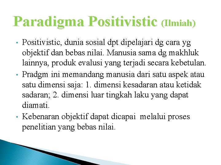 Paradigma Positivistic (Ilmiah) • • • Positivistic, dunia sosial dpt dipelajari dg cara yg