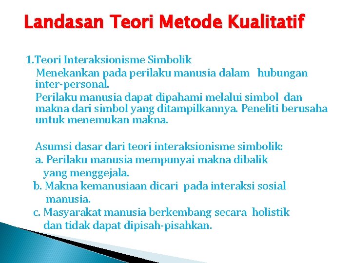 Landasan Teori Metode Kualitatif 1. Teori Interaksionisme Simbolik Menekankan pada perilaku manusia dalam hubungan