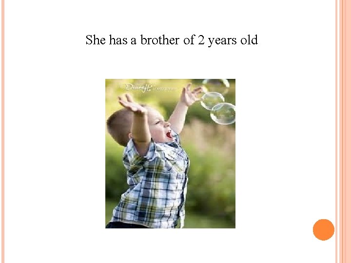 She has a brother of 2 years old 