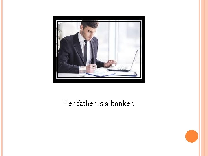 Her father is a banker. 