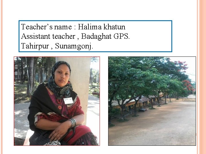 Teacher’s name : Halima khatun Assistant teacher , Badaghat GPS. Tahirpur , Sunamgonj. 