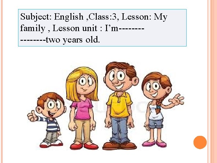 Subject: English , Class: 3, Lesson: My family , Lesson unit : I’m--------two years