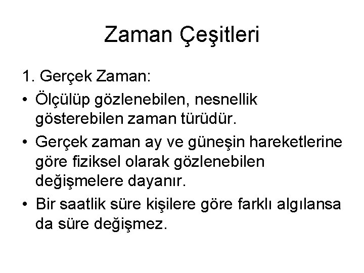 Zaman Çeşitleri 1. Gerçek Zaman: • Ölçülüp gözlenebilen, nesnellik gösterebilen zaman türüdür. • Gerçek