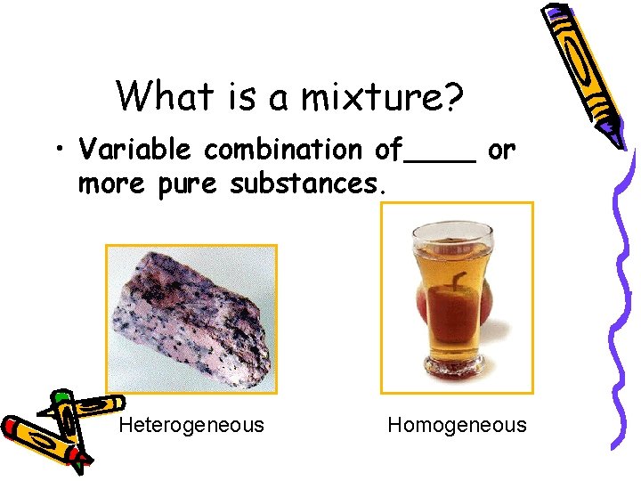 What is a mixture? • Variable combination of____ or more pure substances. Heterogeneous Homogeneous