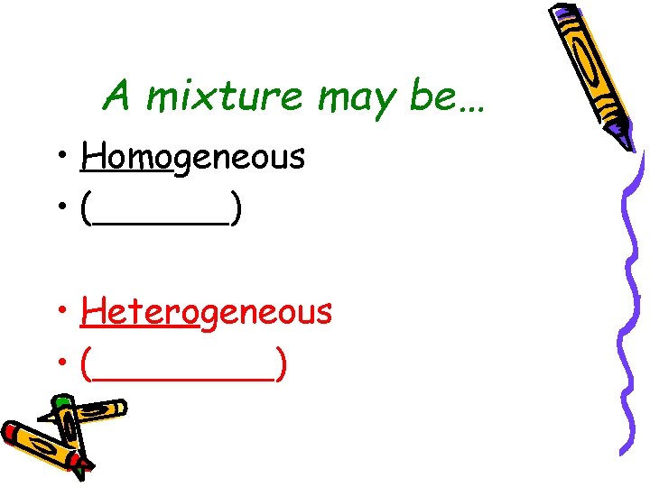 A mixture may be… • Homogeneous • (______) • Heterogeneous • (____) 