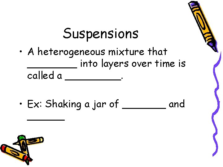 Suspensions • A heterogeneous mixture that ____ into layers over time is called a