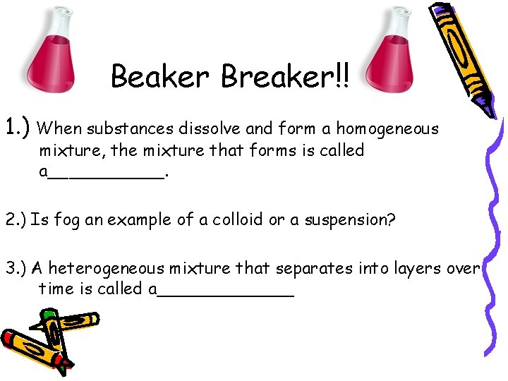 Beaker Breaker!! 1. ) When substances dissolve and form a homogeneous mixture, the mixture
