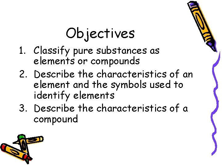 Objectives 1. Classify pure substances as elements or compounds 2. Describe the characteristics of