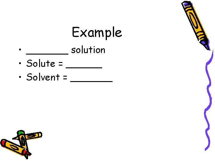 Example • _______ solution • Solute = ______ • Solvent = _______ 