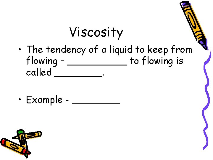 Viscosity • The tendency of a liquid to keep from flowing – _____ to