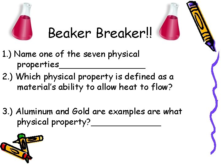 Beaker Breaker!! 1. ) Name one of the seven physical properties________ 2. ) Which