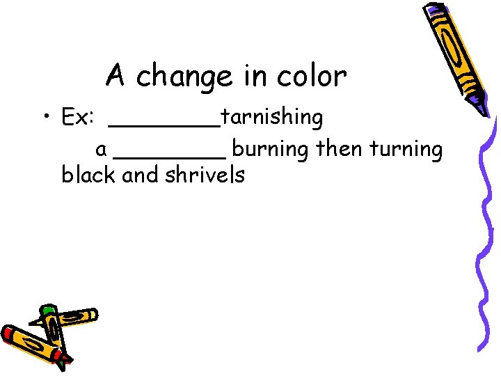 A change in color • Ex: ____tarnishing a ____ burning then turning black and