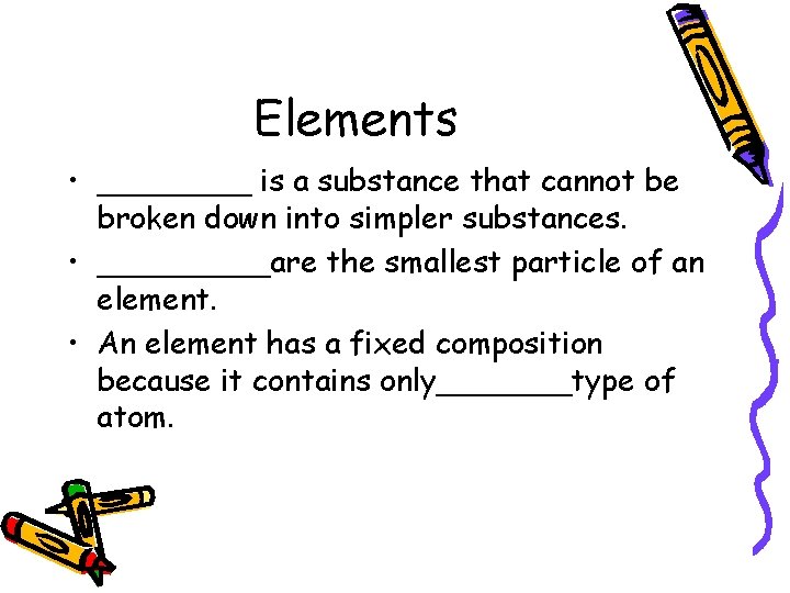 Elements • ____ is a substance that cannot be broken down into simpler substances.