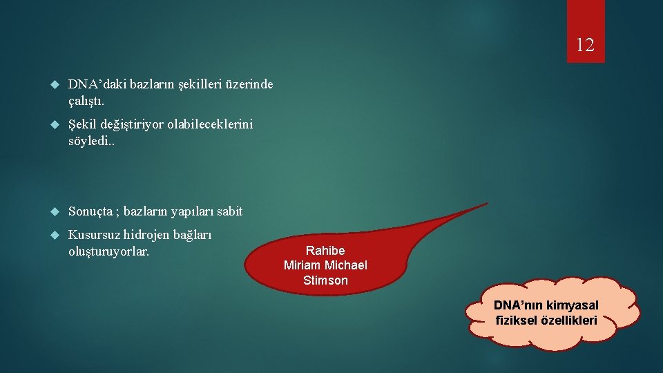 12 DNA’daki bazların şekilleri üzerinde çalıştı. Şekil değiştiriyor olabileceklerini söyledi. . Sonuçta ; bazların