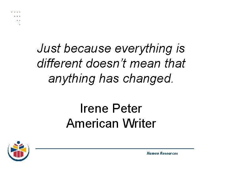 Just because everything is different doesn’t mean that anything has changed. Irene Peter American