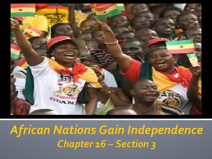 African Nations Gain Independence Chapter 16 – Section 3 