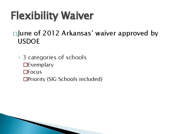 Flexibility Waiver � June of 2012 Arkansas’ waiver approved by USDOE ◦ 3 categories