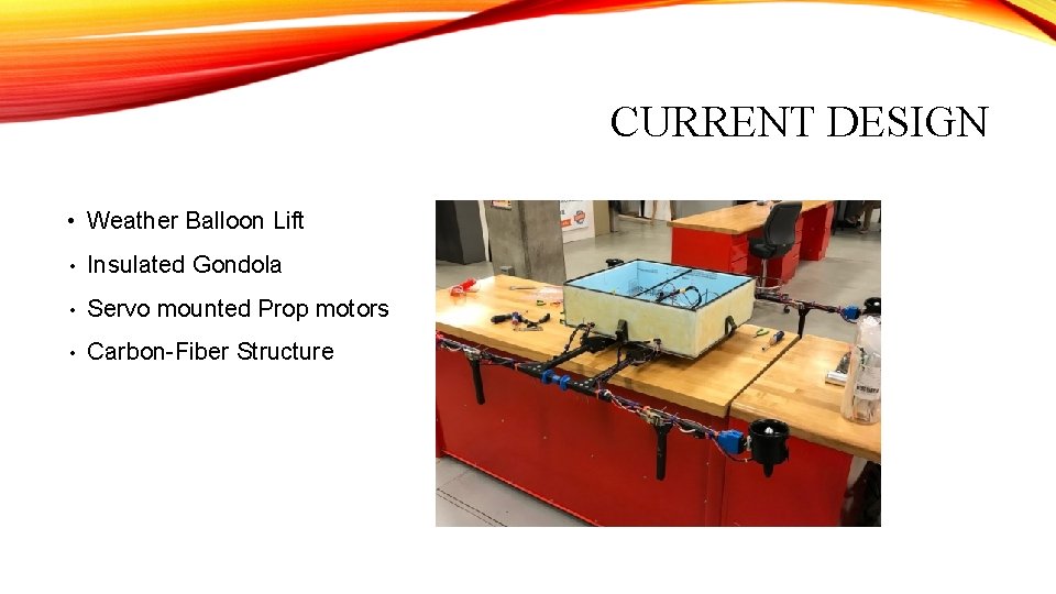 CURRENT DESIGN • Weather Balloon Lift • Insulated Gondola • Servo mounted Prop motors CURRENT DESIGN • Weather Balloon Lift • Insulated Gondola • Servo mounted Prop motors