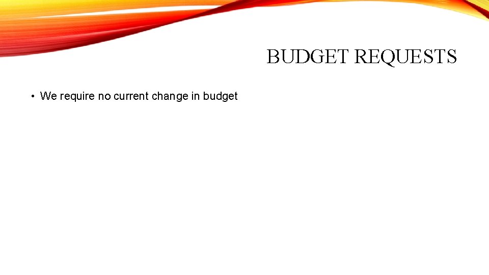 BUDGET REQUESTS • We require no current change in budget BUDGET REQUESTS • We require no current change in budget