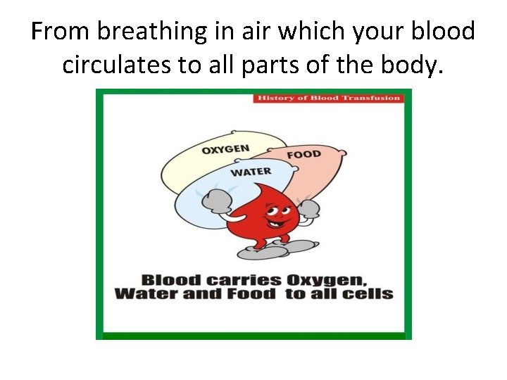 From breathing in air which your blood circulates to all parts of the body. From breathing in air which your blood circulates to all parts of the body.