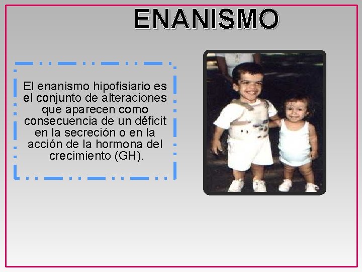 ENANISMO El enanismo hipofisiario es el conjunto de alteraciones que aparecen como consecuencia de