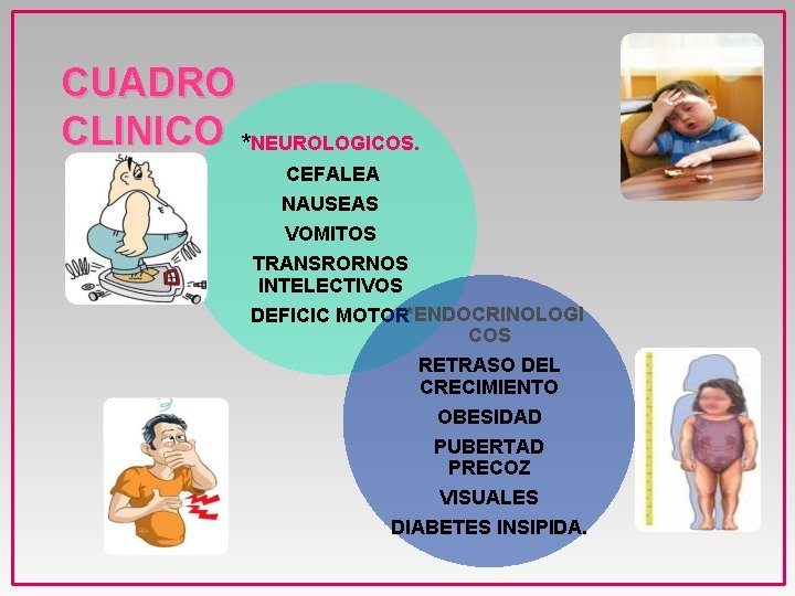 CUADRO CLINICO *NEUROLOGICOS. CEFALEA NAUSEAS VOMITOS TRANSRORNOS INTELECTIVOS DEFICIC MOTOR *ENDOCRINOLOGI COS RETRASO DEL