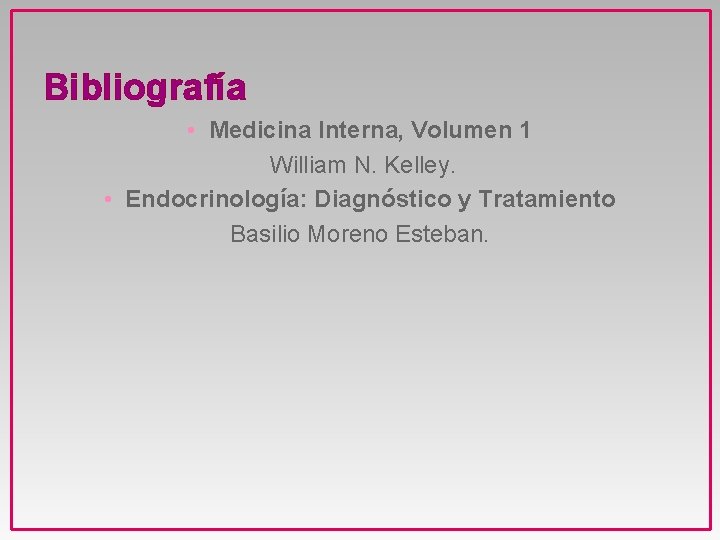 Bibliografía • Medicina Interna, Volumen 1 William N. Kelley. • Endocrinología: Diagnóstico y Tratamiento