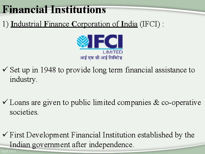 Financial Institutions 1) Industrial Finance Corporation of India (IFCI) : ü Set up in