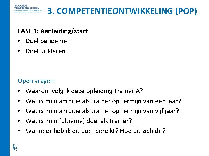 3. COMPETENTIEONTWIKKELING (POP) FASE 1: Aanleiding/start • Doel benoemen • Doel uitklaren Open vragen: