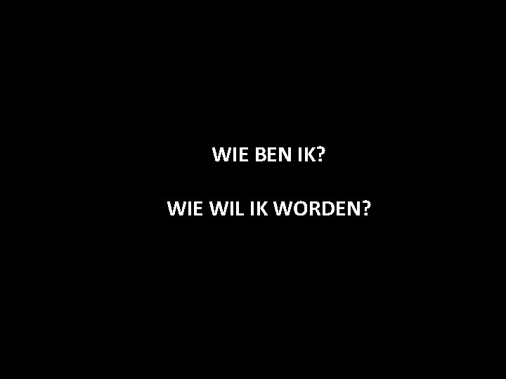 WIE BEN IK? WIE WIL IK WORDEN? 