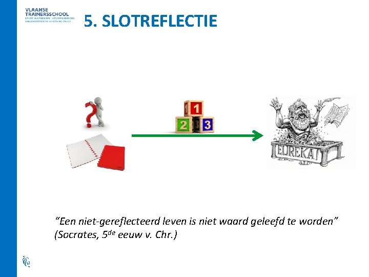 5. SLOTREFLECTIE “Een niet-gereflecteerd leven is niet waard geleefd te worden” (Socrates, 5 de