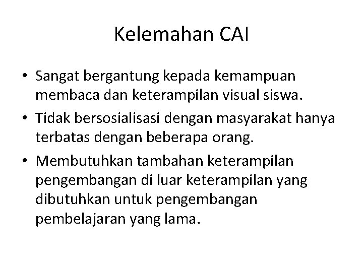 Kelemahan CAI • Sangat bergantung kepada kemampuan membaca dan keterampilan visual siswa. • Tidak