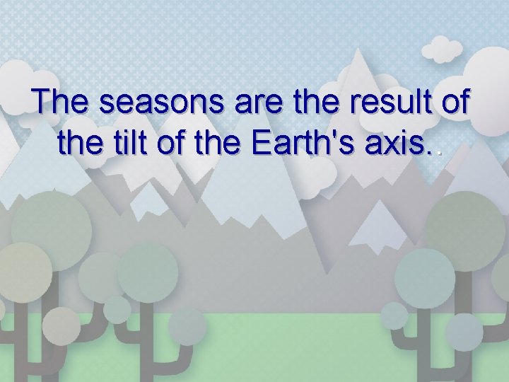 The seasons are the result of the tilt of the Earth's axis. . 