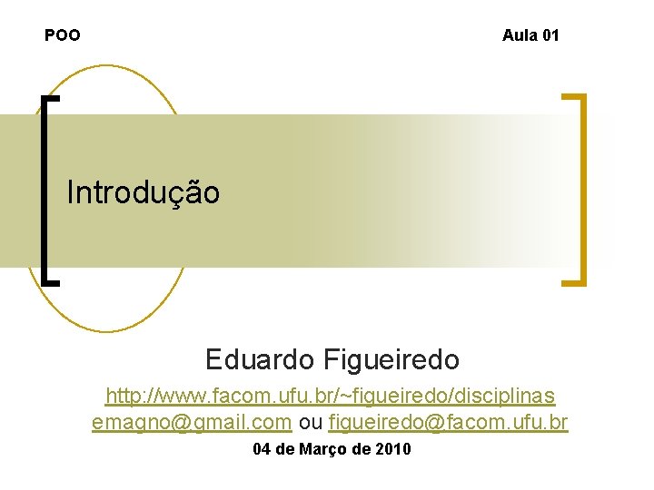 POO Aula 01 Introdução Eduardo Figueiredo http: //www. facom. ufu. br/~figueiredo/disciplinas emagno@gmail. com ou